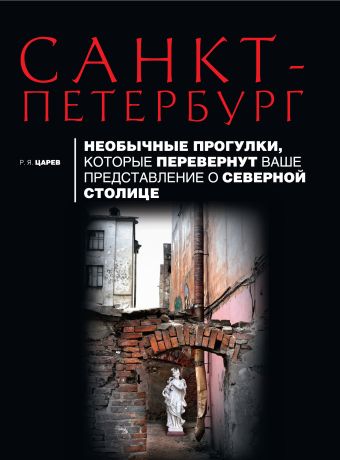 Санкт-Петербург. Необычные прогулки, которые перевернут ваше представление о северной столице. 2-е изд., испр и доп. Санкт-Петербург. Необычные прогулки, которые перевернут ваше представление о северной столице. 2-е изд., испр и доп. Царев Р.Я.