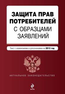Обложка Защита прав потребителей с образцами заявлений: текст с изм. и доп. на 2012 год 