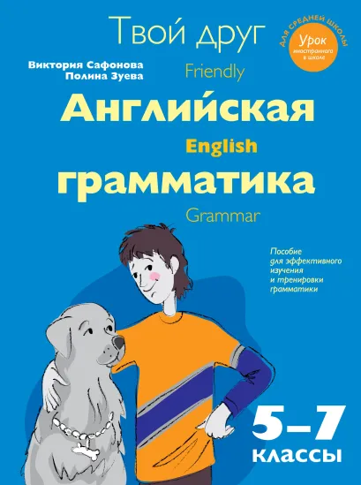 Обложка Твой друг - английская грамматика. Пособие для эффективного изучения и тренировки грамматики в средней школе. 5-7 классы В.В. Сафонова, П.А. Зуева