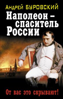 Обложка Наполеон – спаситель России. От вас это скрывают! Андрей Буровский