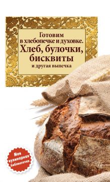 Обложка Готовим в хлебопечке и духовке. Хлеб, булочки, бисквиты и другая выпечка 