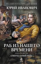 Раб из нашего времени. Книга четвертая. Смертельный рейд Раб из нашего времени. Книга четвертая. Смертельный рейд