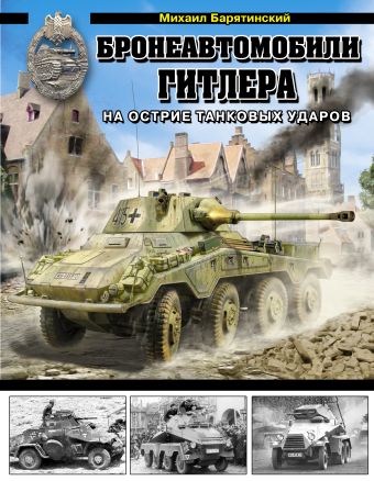 Бронеавтомобили Гитлера. На острие танковых ударов Бронеавтомобили Гитлера. На острие танковых ударов Барятинский М.Б.