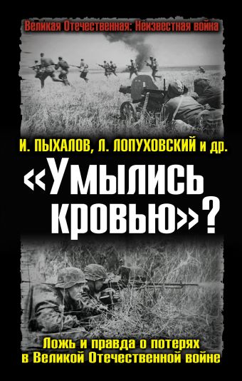 «Умылись кровью»? Ложь и правда о потерях в Великой Отечественной войне «Умылись кровью»? Ложь и правда о потерях в Великой Отечественной войне Пыхалов И., Лопуховский Л. и др.