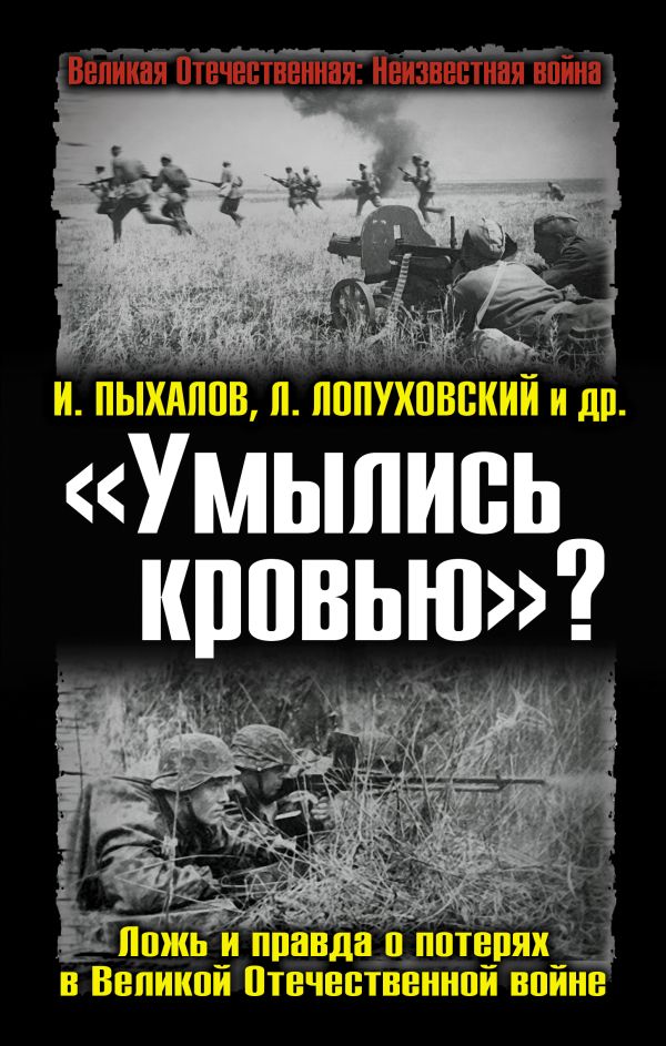 «Умылись кровью»? Ложь и правда о потерях в Великой Отечественной войне «Умылись кровью»? Ложь и правда о потерях в Великой Отечественной войне Пыхалов И., Лопуховский Л. и др.