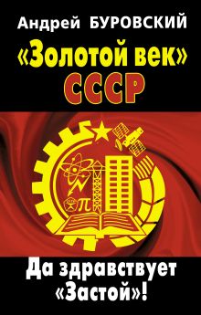 Обложка «Золотой век» СССР. Да здравствует «Застой»! Андрей Буровский