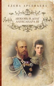 Обложка Любовь и долг Александра III Елена Арсеньева