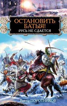 Обложка Остановить Батыя! Русь не сдается Виктор Поротников