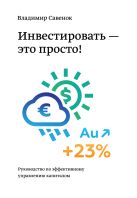 Инвестировать – это просто. Руководство по инвестированию капитала Инвестировать – это просто. Руководство по инвестированию капитала