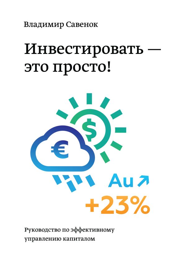 Инвестировать – это просто. Руководство по инвестированию капитала Инвестировать – это просто. Руководство по инвестированию капитала Савенок В.