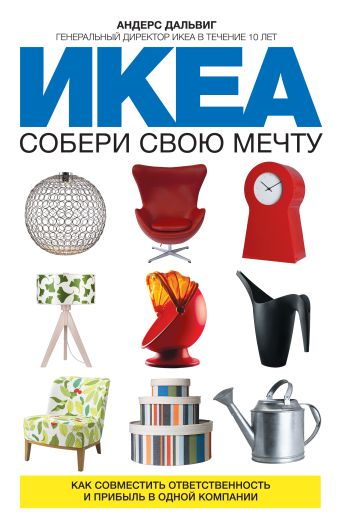 ИКЕА: собери свою мечту. Как совместить ответственность и прибыль в одной компании ИКЕА: собери свою мечту. Как совместить ответственность и прибыль в одной компании Дальвиг А.