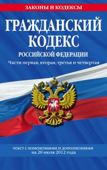 Обложка Гражданский кодекс Российской Федерации. Части первая, вторая, третья и четвертая : текст с изм. и доп. на 20 июля 2012 г. 