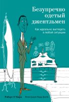 Безупречно одетый джентльмен. Как идеально выглядеть в любой ситуации Безупречно одетый джентльмен. Как идеально выглядеть в любой ситуации