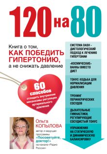 Копылова О.С. - 120 на 80. Книга о том, как победить гипертонию, а не снижать давление обложка книги Копылова О.С. - 120 на 80. Книга о том, как победить гипертонию, а не снижать давление обложка книги