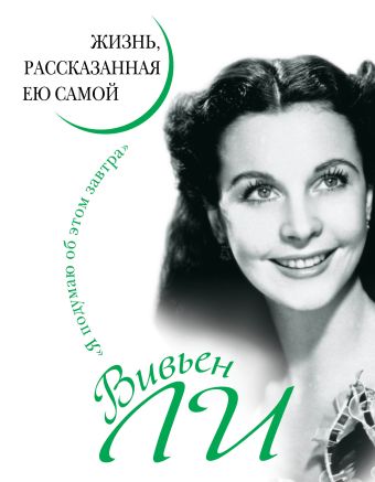 Вивьен Ли. Жизнь, рассказанная ею самой Вивьен Ли. Жизнь, рассказанная ею самой Ли В.