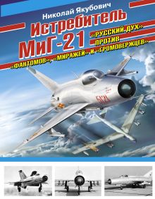 Якубович Н.В. - Истребитель МиГ-21. «Русский дух» против «фантомов», «миражей» и «громовержцев» обложка книги Якубович Н.В. - Истребитель МиГ-21. «Русский дух» против «фантомов», «миражей» и «громовержцев» обложка книги