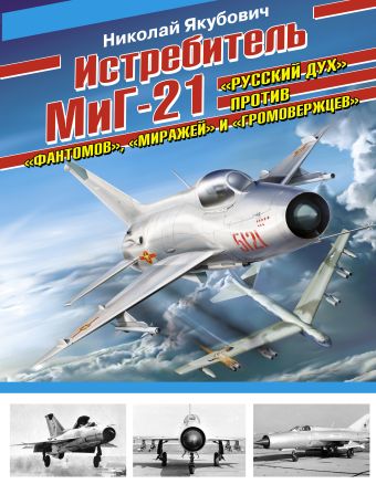 Истребитель МиГ-21. «Русский дух» против «фантомов», «миражей» и «громовержцев» Истребитель МиГ-21. «Русский дух» против «фантомов», «миражей» и «громовержцев» Якубович Н.В.