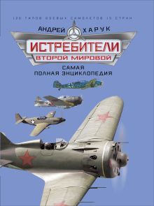 Обложка Истребители Второй Мировой. Самая полная энциклопедия Андрей Харук