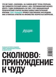 Рашидов О. - СКОЛКОВО - ПРИНУЖДЕНИЕ К ЧУДУ. Реальная история создания самого амбициозного проекта в новой России обложка книги Рашидов О. - СКОЛКОВО - ПРИНУЖДЕНИЕ К ЧУДУ. Реальная история создания самого амбициозного проекта в новой России обложка книги