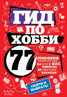 Гид по хобби: 77 способов заняться тем, на что у вас никогда не хватало времени (Подарочные издания. Досуг)