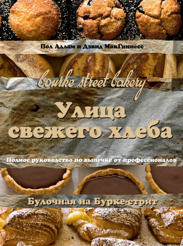 Улица свежего хлеба. Полное руководство по выпечке от профессионалов Улица свежего хлеба. Полное руководство по выпечке от профессионалов Аллам П., МакГиннесс Д.