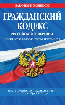 Обложка Гражданский кодекс Российской Федерации. Части первая, вторая, третья и четвертая : текст с изм. и доп. на 15 сентября 2012 г. 