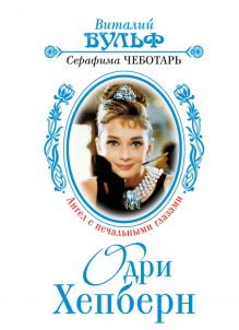 Обложка Одри Хепберн: Ангел с печальными глазами Виталий Вульф, Серафима Чеботарь
