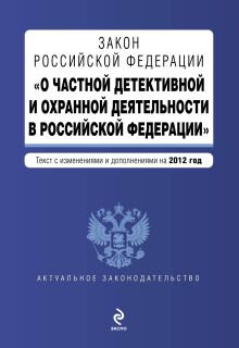 Закон Российской Федерации "О частной детективной и охранной деятельности в Российской Федерации" : текст с изм. и доп. на 2012 год