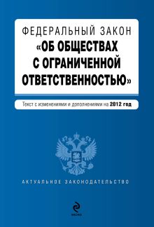 Федеральный закон "Об обществах с ограниченной ответственностью" : текст с изменениями и дополнениями на 2012 год