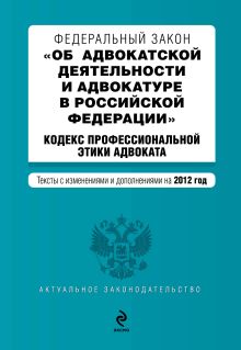 Федеральный закон "Об адвокатской деятельности и адвокатуре в Российской Федерации". "Кодекс профессиональной этики адвоката". Текст с изменениями и дополнениями на 2012 год