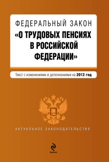 Федеральный закон "О трудовых пенсиях в Российской Федерации". Текст с изменениями и дополнениями на 2012 г.