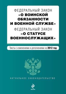 Федеральный закон "О воинской обязанности и военной службе". Федеральный закон "О статусе военнослужащих". Текст с изменениями и дополнениями на 2012 г.