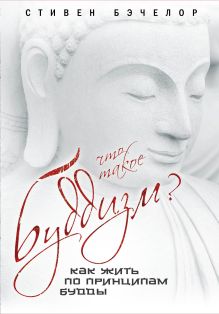 Обложка Что такое буддизм? Как жить по принципам Будды Стивен Бэчелор