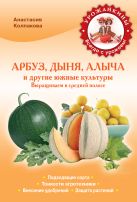 Арбуз, дыня, алыча и другие южные культуры. Выращиваем в cредней полосе Арбуз, дыня, алыча и другие южные культуры. Выращиваем в cредней полосе