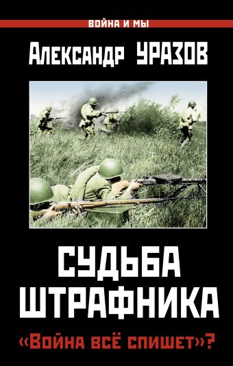 Судьба штрафника. «Война всё спишет»? Судьба штрафника. «Война всё спишет»? Уразов А.П.
