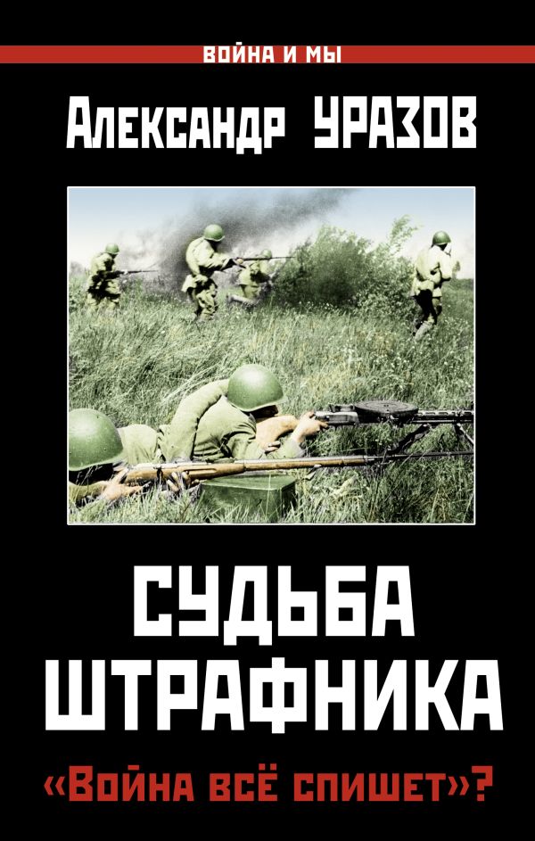 Судьба штрафника. «Война всё спишет»? Судьба штрафника. «Война всё спишет»? Уразов А.П.