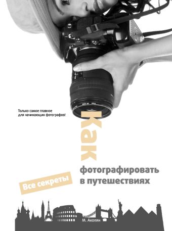 Как фотографировать в путешествиях Как фотографировать в путешествиях Акопян М.