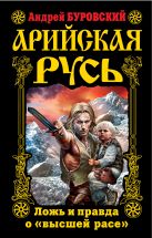 Арийская Русь. Ложь и правда о «высшей расе» Арийская Русь. Ложь и правда о «высшей расе»