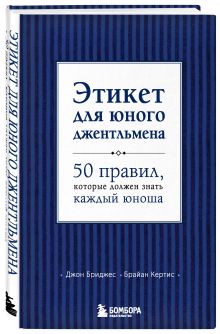 Бриджес Д., Кертис Б. - Этикет для юного джентльмена. 50 правил, которые должен знать каждый юноша обложка книги Бриджес Д., Кертис Б. - Этикет для юного джентльмена. 50 правил, которые должен знать каждый юноша обложка книги