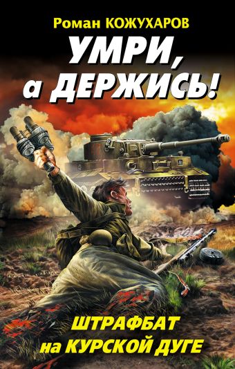 Умри, а держись! Штрафбат на Курской дуге Умри, а держись! Штрафбат на Курской дуге Кожухаров Р.Р.