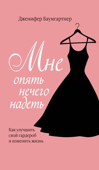 Мне опять нечего надеть. Как улучшить свой гардероб и изменить жизнь Мне опять нечего надеть. Как улучшить свой гардероб и изменить жизнь Баумгартнер Д.
