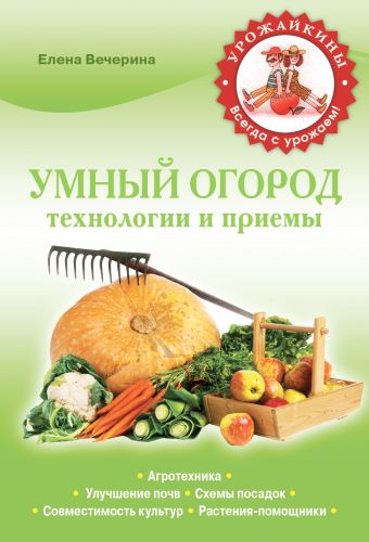 Умный огород. Технологии и приемы Умный огород. Технологии и приемы Вечерина Е.Ю.