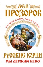 Русские корни. Мы держим Небо. Три бестселлера одним томом Русские корни. Мы держим Небо. Три бестселлера одним томом Прозоров Л.Р.