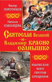 Обложка Святослав Великий и Владимир Красно Солнышко. Языческие боги против Крещения Виктор Поротников, Наталья Павлищева