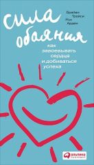 Сила обаяния: Как завоевывать сердца и добиваться успеха Сила обаяния: Как завоевывать сердца и добиваться успеха