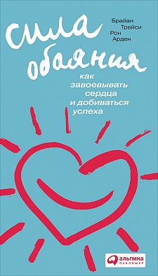 Сила обаяния: Как завоевывать сердца и добиваться успеха Сила обаяния: Как завоевывать сердца и добиваться успеха Трейси Б.,Арден Р.