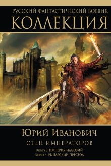 Обложка Отец императоров: Книга 3. Империя иллюзий. Книга 4. Рыцарский престол Юрий Иванович