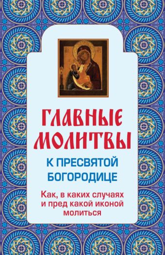 Главные молитвы к Пресвятой Богородице. Как, в каких случаях и пред какой иконой молиться Главные молитвы к Пресвятой Богородице. Как, в каких случаях и пред какой иконой молиться