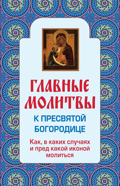 Главные молитвы к Пресвятой Богородице. Как, в каких случаях и пред какой иконой молиться Главные молитвы к Пресвятой Богородице. Как, в каких случаях и пред какой иконой молиться