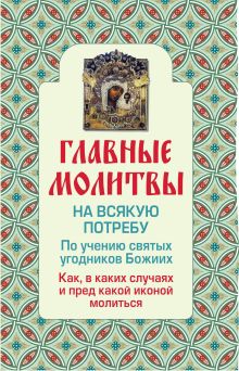 - Главные молитвы на всякую потребу. По учению святых угодников Божиих. Как и в каких случаях молиться обложка книги - Главные молитвы на всякую потребу. По учению святых угодников Божиих. Как и в каких случаях молиться обложка книги